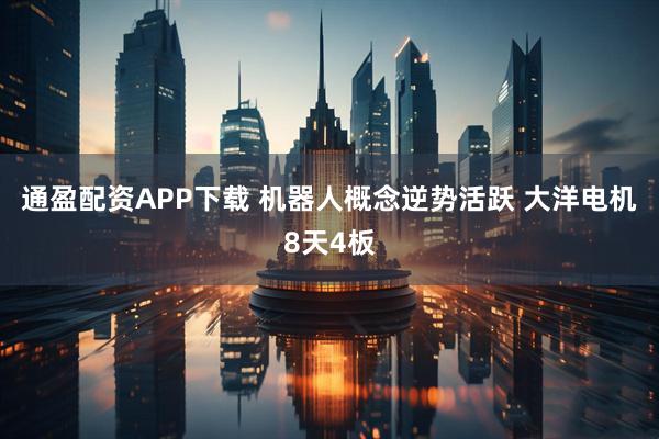 通盈配资APP下载 机器人概念逆势活跃 大洋电机8天4板