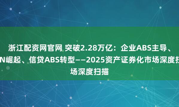 浙江配资网官网 突破2.28万亿：企业ABS主导、ABN崛起、信贷ABS转型——2025资产证券化市场深度扫描