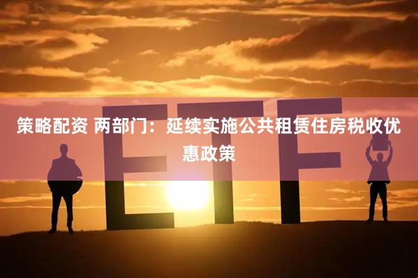 策略配资 两部门：延续实施公共租赁住房税收优惠政策