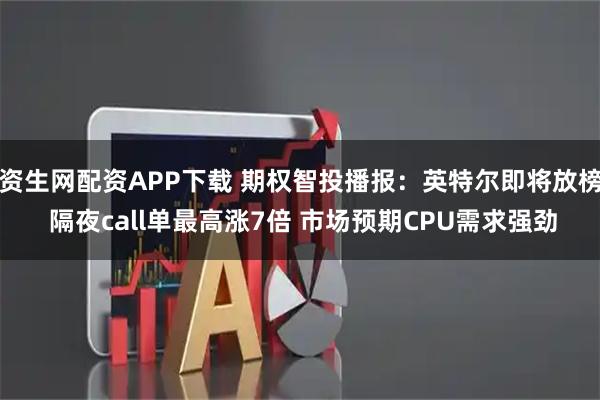 资生网配资APP下载 期权智投播报：英特尔即将放榜 隔夜call单最高涨7倍 市场预期CPU需求强劲
