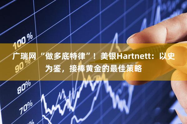 广瑞网 “做多底特律”！美银Hartnett：以史为鉴，接棒黄金的最佳策略