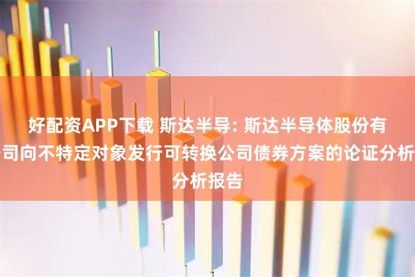 好配资APP下载 斯达半导: 斯达半导体股份有限公司向不特定对象发行可转换公司债券方案的论证分析报告