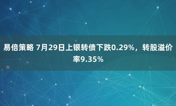 易倍策略 7月29日上银转债下跌0.29%，转股溢价率9.35%
